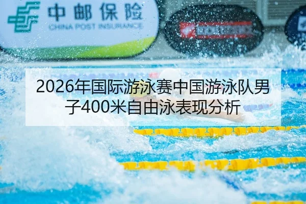 2026年国际游泳赛中国游泳队男子400米自由泳表现分析（6686app）