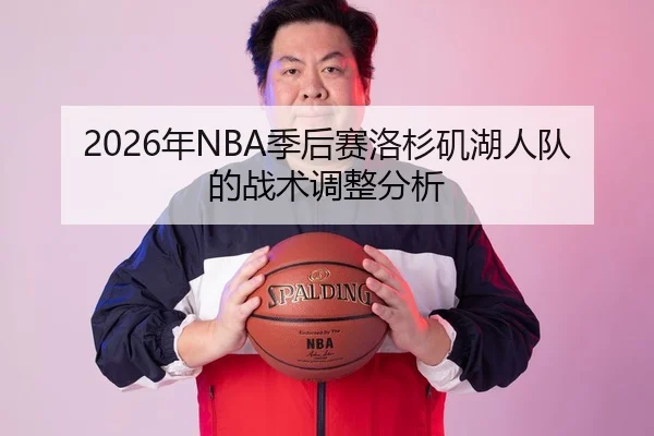 2026年NBA季后赛洛杉矶湖人队的战术调整分析 - 6686app