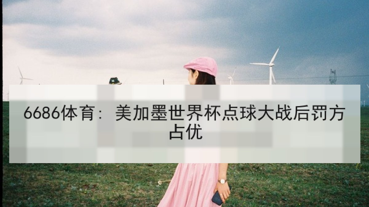 6686体育: 美加墨世界杯点球大战后罚方占优