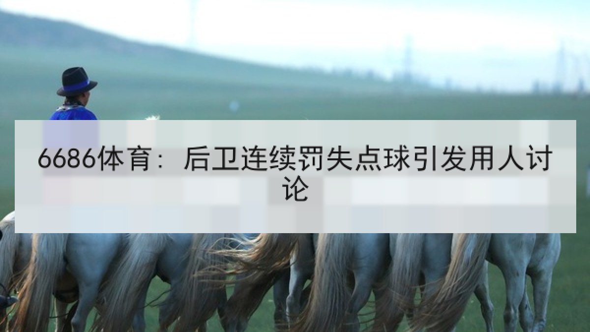 6686体育: 后卫连续罚失点球引发用人讨论