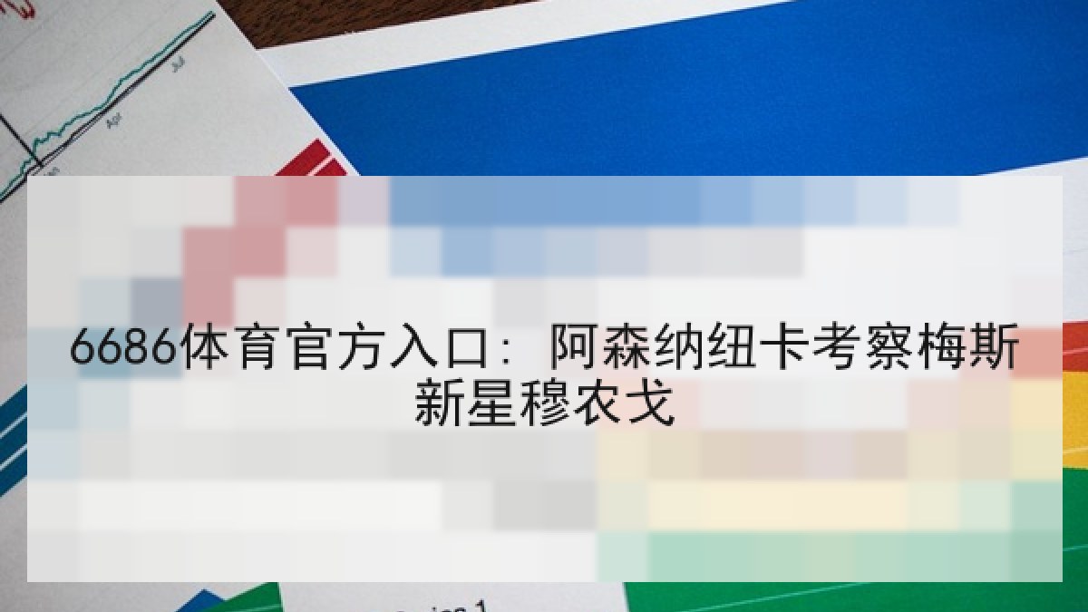 6686体育官方入口: 阿森纳纽卡考察梅斯新星穆农戈 6686体育官方入口: 阿森纳纽卡考察梅斯新星穆农戈