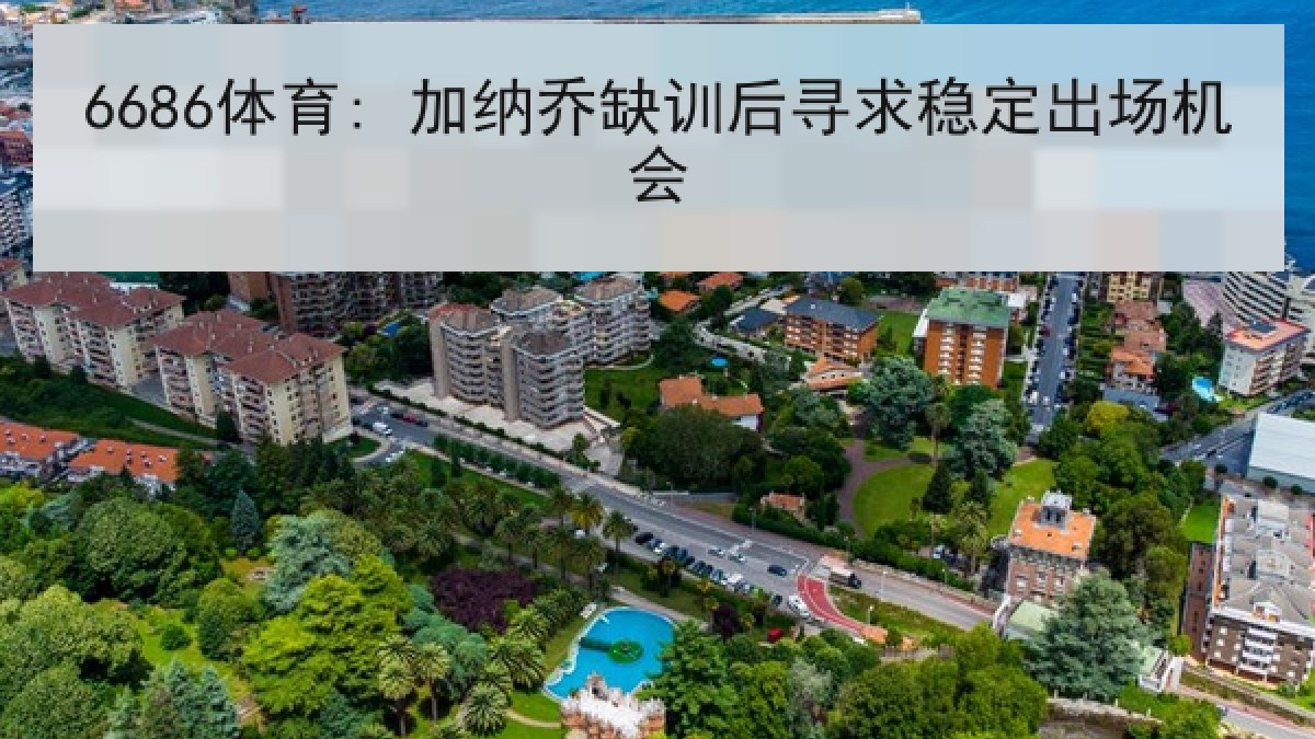 6686体育: 加纳乔缺训后寻求稳定出场机会