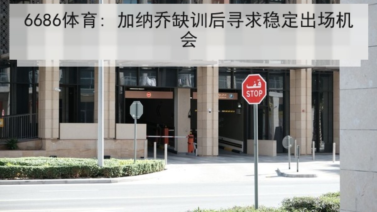 6686体育: 加纳乔缺训后寻求稳定出场机会