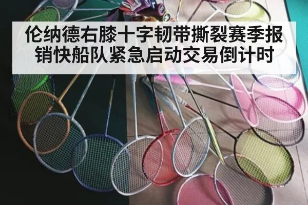 伦纳德右膝十字韧带撕裂赛季报销快船队紧急启动交易倒计时