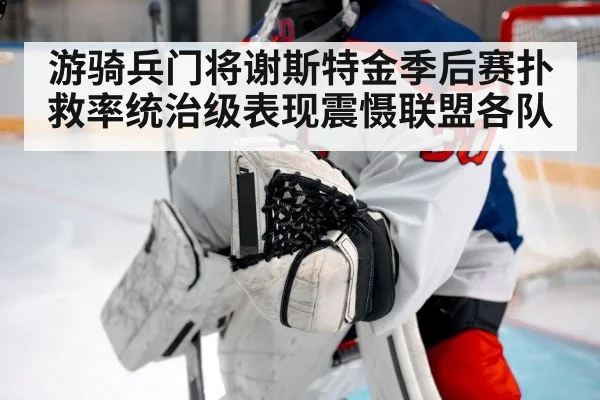 游骑兵门将谢斯特金季后赛扑救率统治级表现震慑联盟各队