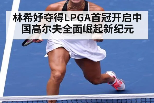 林希妤夺得LPGA首冠开启中国高尔夫全面崛起新纪元