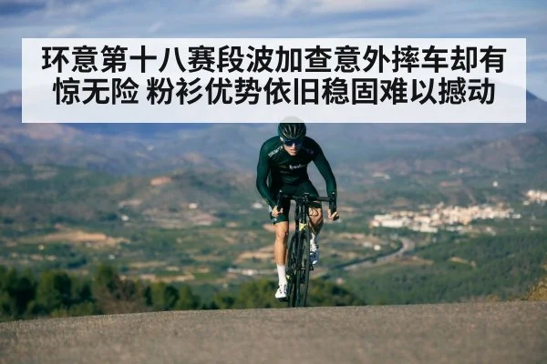 环意第十八赛段波加查意外摔车却有惊无险 粉衫优势依旧稳固难以撼动