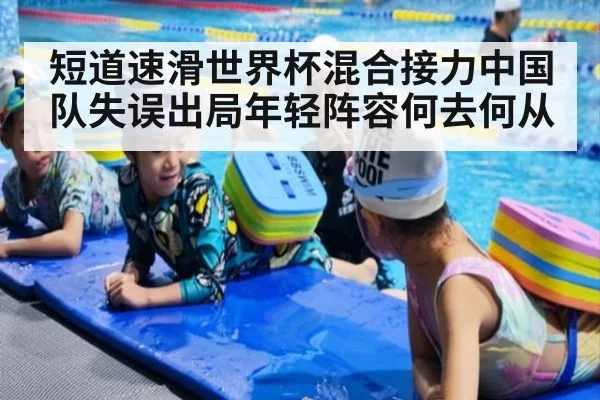 短道速滑世界杯混合接力中国队失误出局年轻阵容何去何从