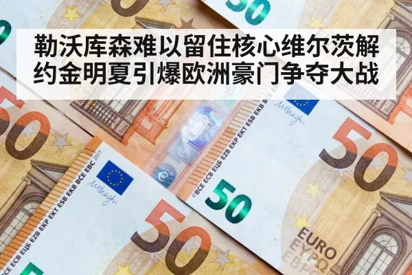 勒沃库森难以留住核心维尔茨解约金明夏引爆欧洲豪门争夺大战