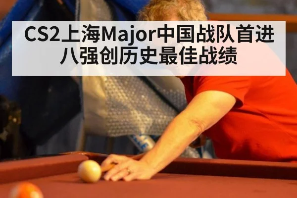 CS2上海Major中国战队首进八强创历史最佳战绩